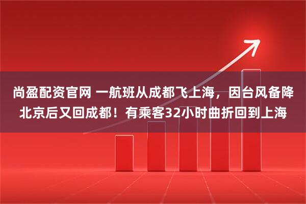 尚盈配资官网 一航班从成都飞上海，因台风备降北京后又回成都！有乘客32小时曲折回到上海